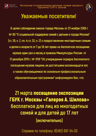 21 марта посещение экспозиции ГБУК г. Москвы «Галерея А. Шилова» бесплатное для лиц из многодетных семей и для детей до 17 лет (включительно) 21 марта посещение экспозиции ГБУК г. Москвы «Галерея А. Шилова» бесплатное для лиц из многодетных семей и для детей до 17 лет (включительно)